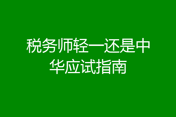 税务师轻一还是中华应试指南