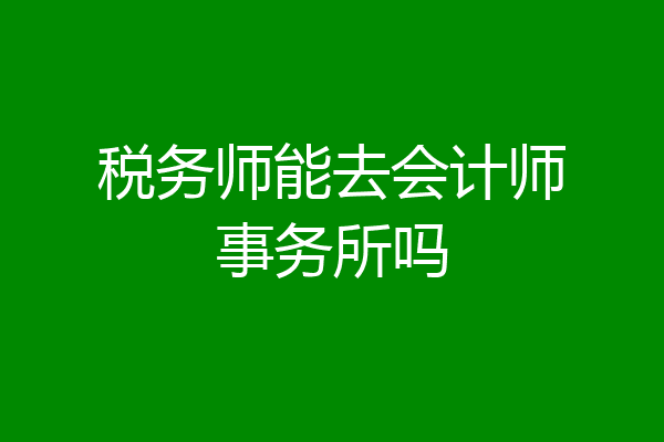 税务师能去会计师事务所吗