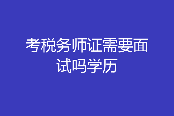 考税务师证需要面试吗学历