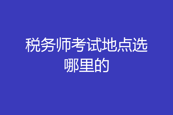 税务师考试地点选哪里的