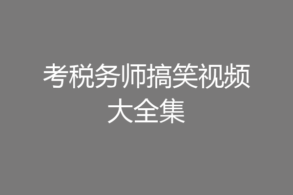 考税务师搞笑视频大全集