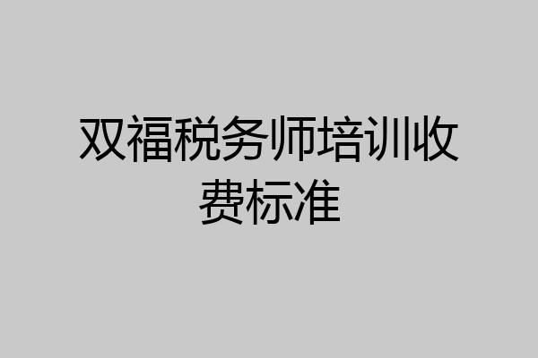 双福税务师培训收费标准