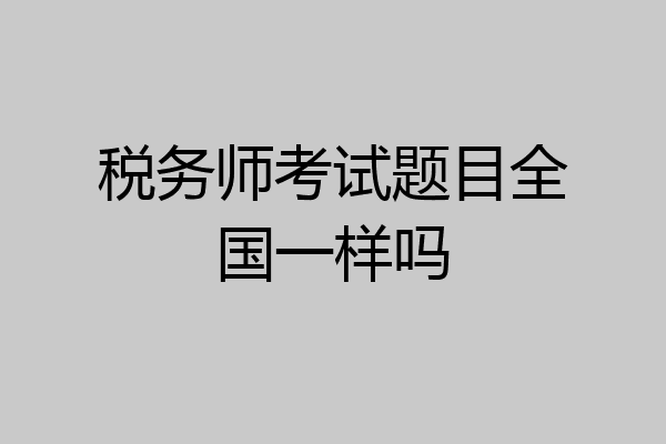 税务师考试题目全国一样吗