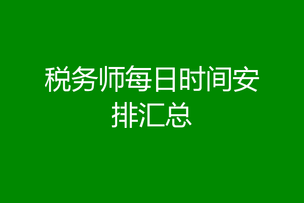 税务师每日时间安排汇总