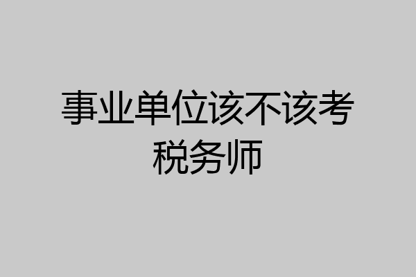 事业单位该不该考税务师