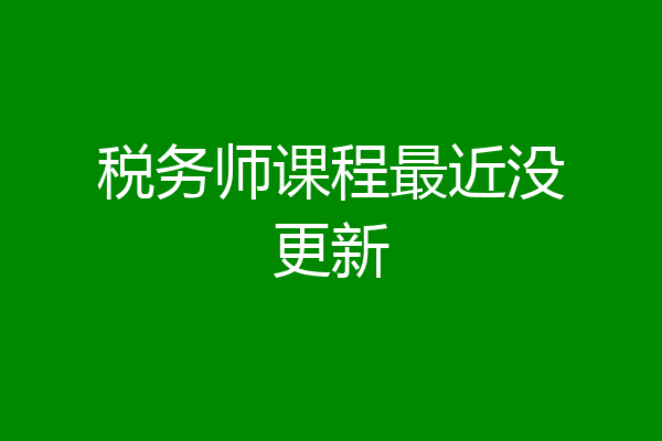 税务师课程最近没更新