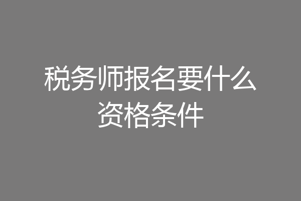 税务师报名要什么资格条件