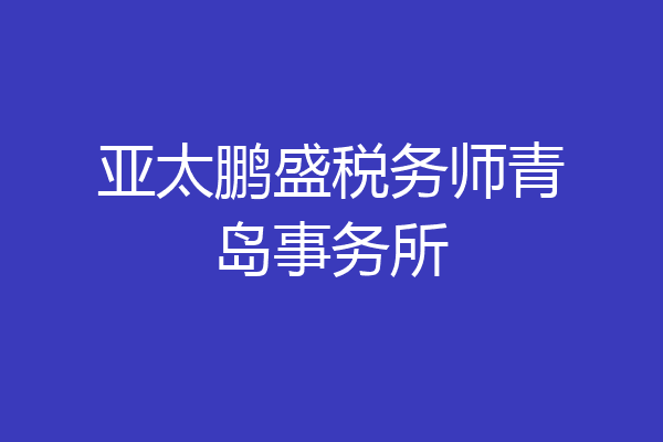 亚太鹏盛税务师青岛事务所