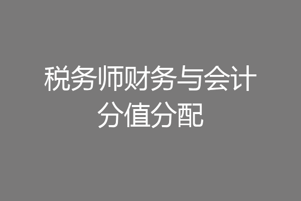 税务师财务与会计分值分配