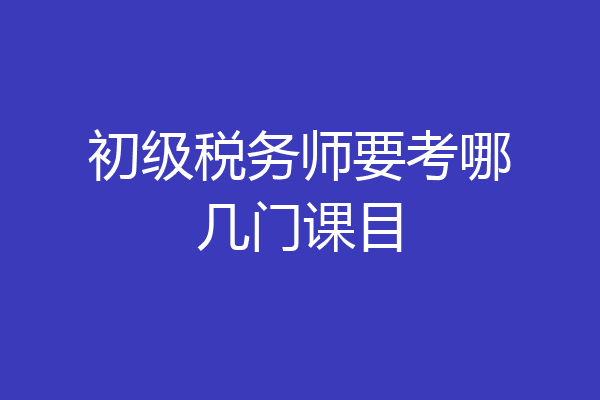 初级税务师要考哪几门课目