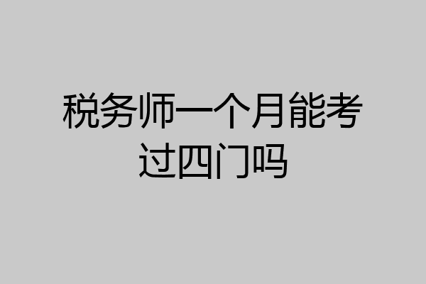 税务师一个月能考过四门吗