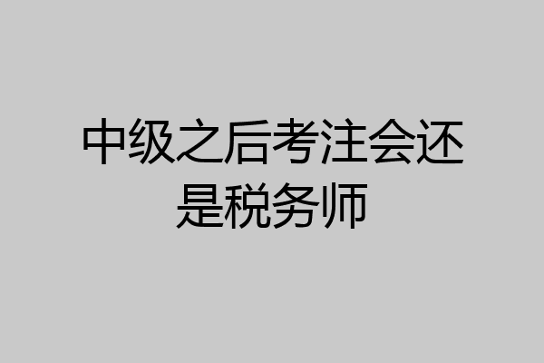 中级之后考注会还是税务师