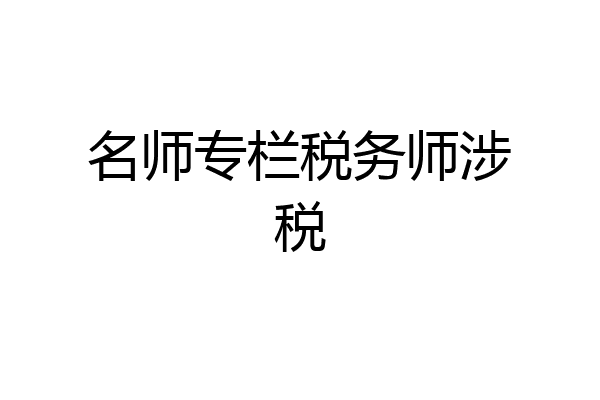 名师专栏税务师涉税