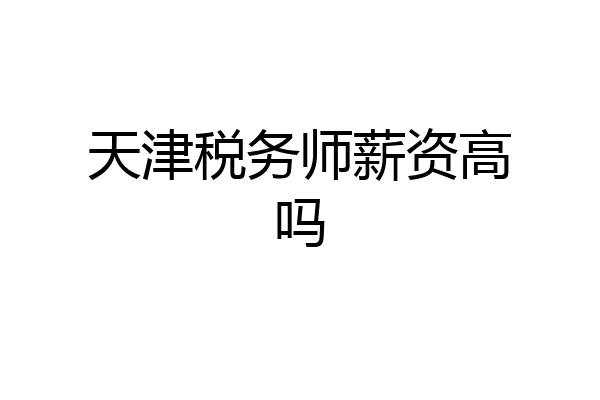 天津税务师薪资高吗