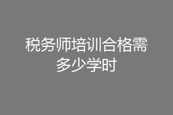 税务师培训合格需多少学时