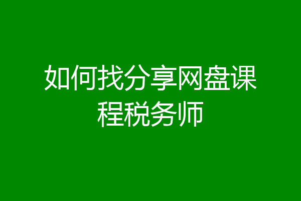 如何找分享网盘课程税务师