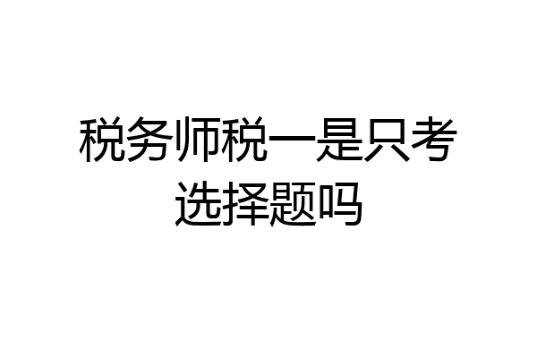 税务师税一是只考选择题吗
