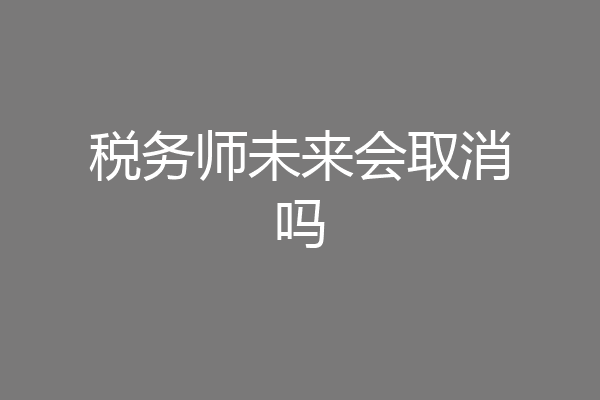 税务师未来会取消吗
