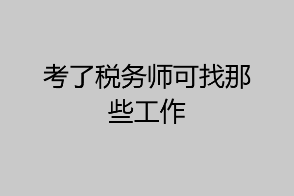 考了税务师可找那些工作