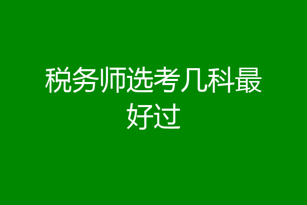 税务师选考几科最好过
