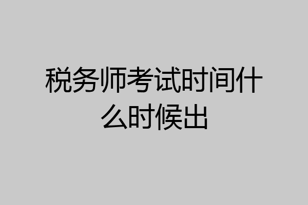 税务师考试时间什么时候出