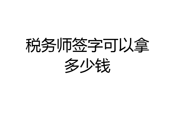 税务师签字可以拿多少钱