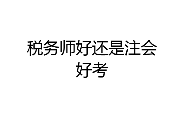 税务师好还是注会好考