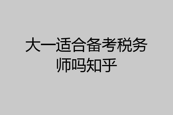 大一适合备考税务师吗知乎