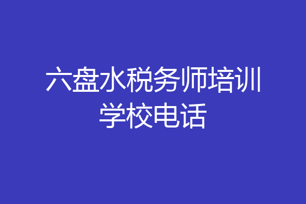 六盘水税务师培训学校电话