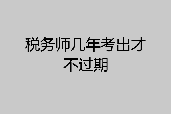 税务师几年考出才不过期