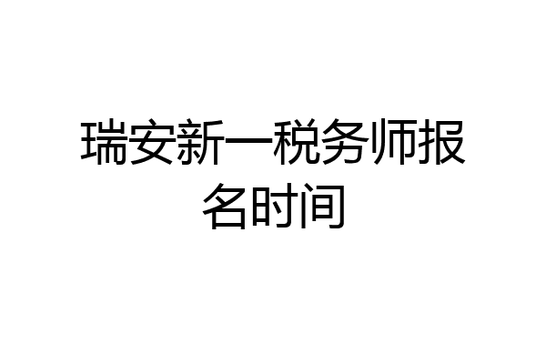瑞安新一税务师报名时间