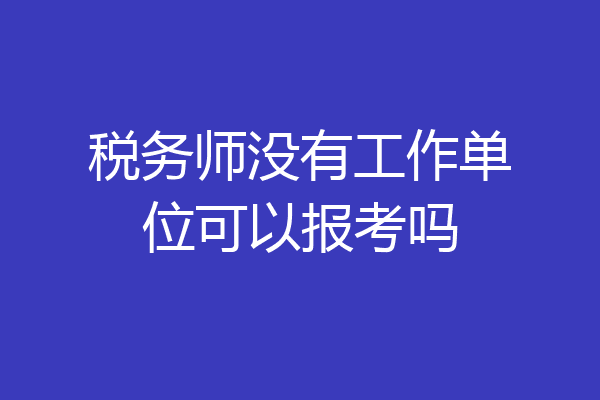 税务师没有工作单位可以报考吗