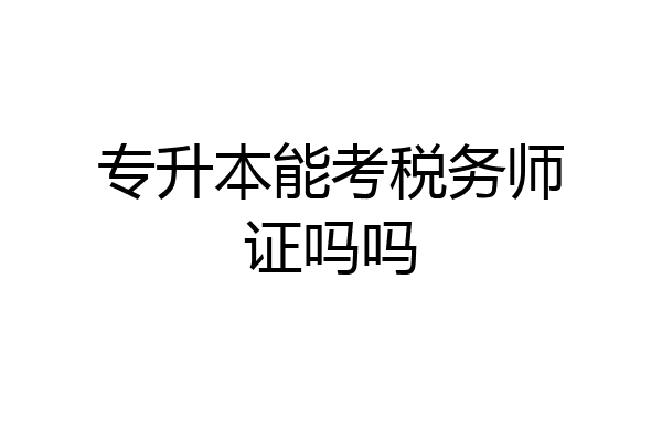专升本能考税务师证吗吗
