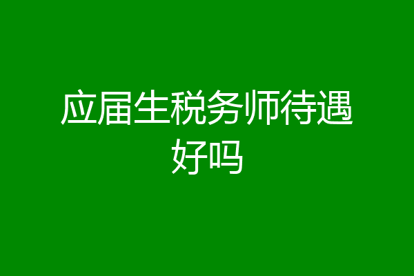 应届生税务师待遇好吗