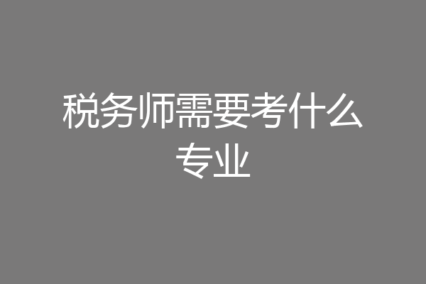 税务师需要考什么专业