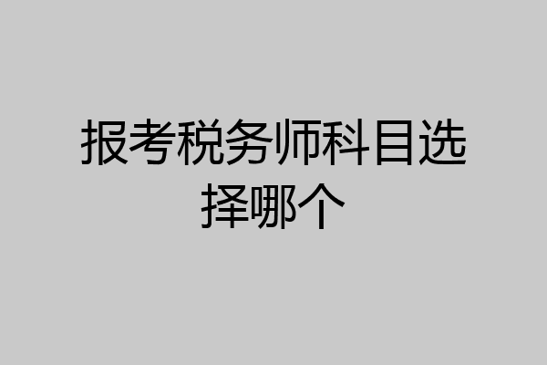 报考税务师科目选择哪个