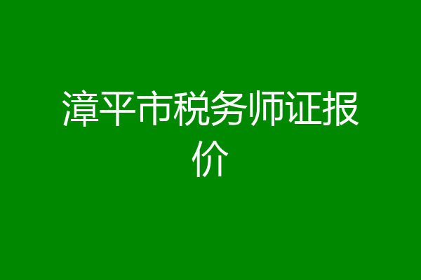 漳平市税务师证报价