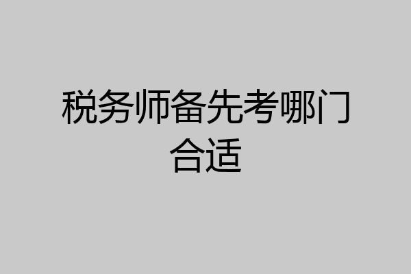 税务师备先考哪门合适