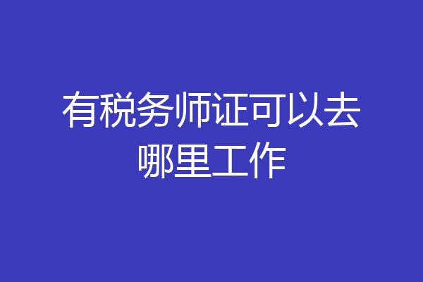 有税务师证可以去哪里工作