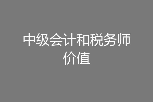 中级会计和税务师价值