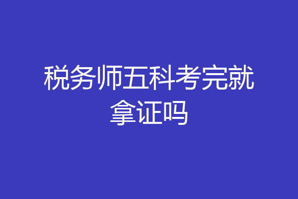 税务师五科考完就拿证吗