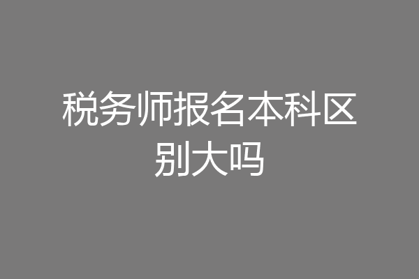 税务师报名本科区别大吗