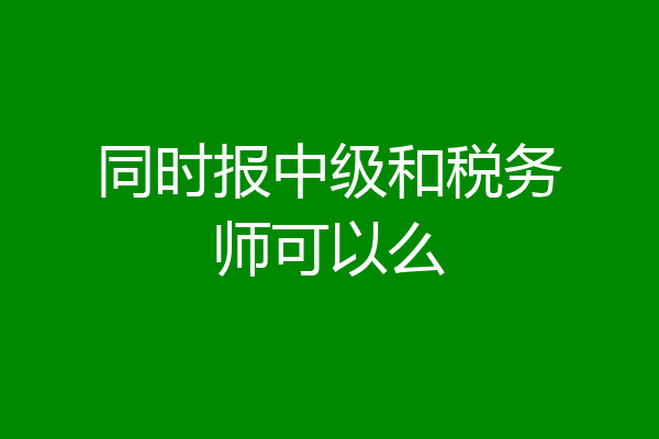 同时报中级和税务师可以么