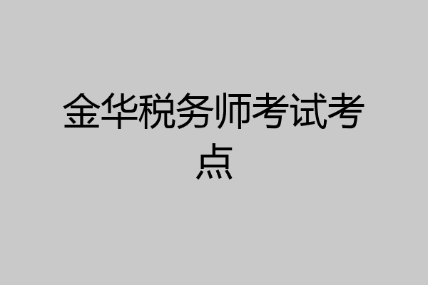 金华税务师考试考点