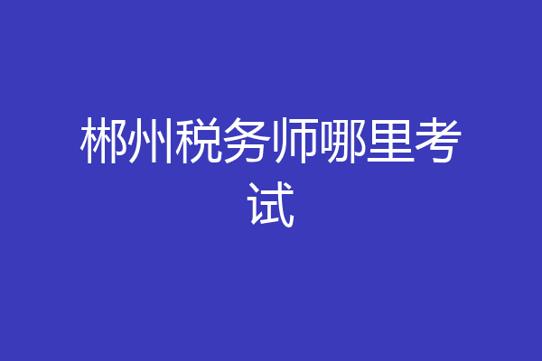 郴州税务师哪里考试