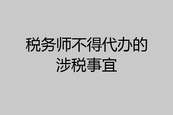 税务师不得代办的涉税事宜