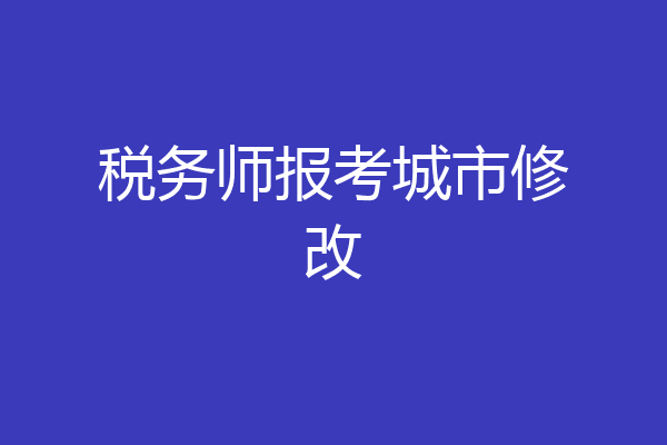 税务师报考城市修改