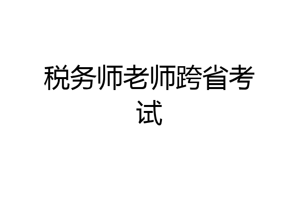税务师老师跨省考试