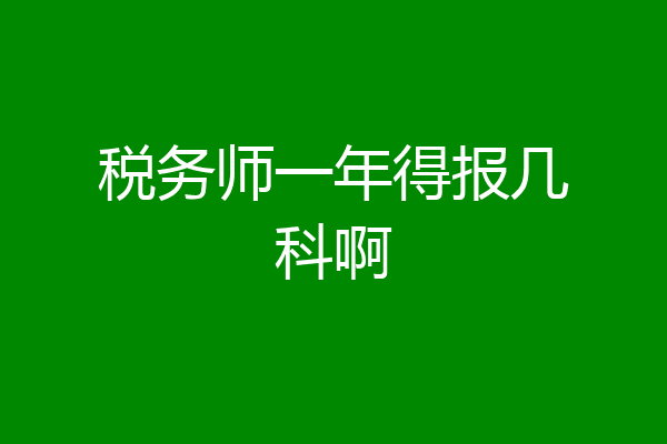 税务师一年得报几科啊