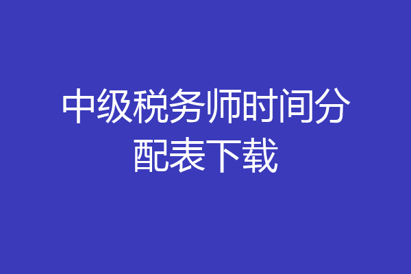 中级税务师时间分配表下载